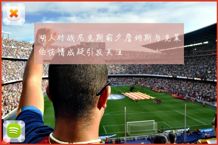 湖人对战尼克斯前夕詹姆斯与克莱伯伤情成疑引发关注