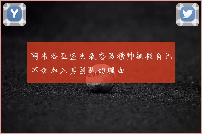 阿韦洛亚坚决表态若穆帅执教自己不会加入其团队的理由