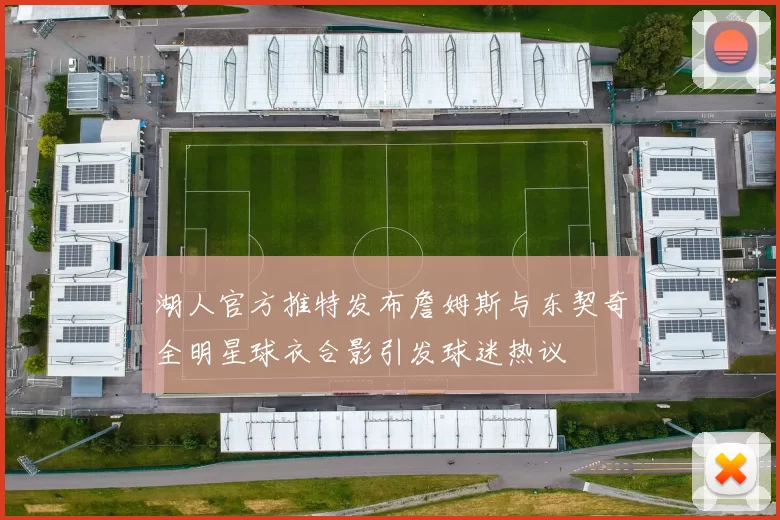湖人官方推特发布詹姆斯与东契奇全明星球衣合影引发球迷热议