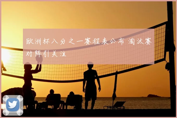欧洲杯八分之一赛程表公布 淘汰赛对阵引关注