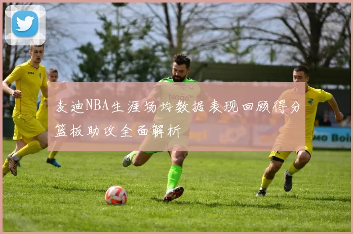 麦迪NBA生涯场均数据表现回顾得分篮板助攻全面解析