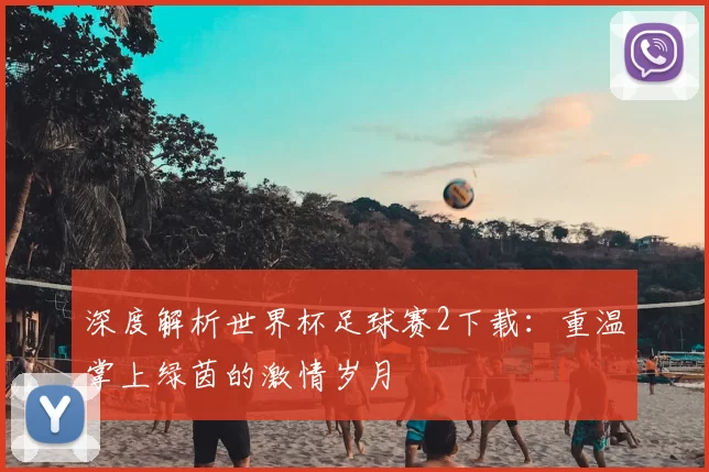 深度解析世界杯足球赛2下载：重温掌上绿茵的激情岁月