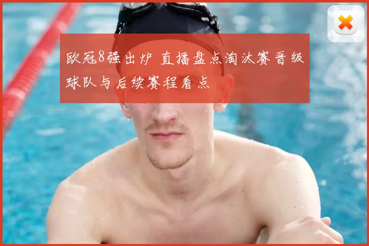 欧冠8强出炉 直播盘点淘汰赛晋级球队与后续赛程看点