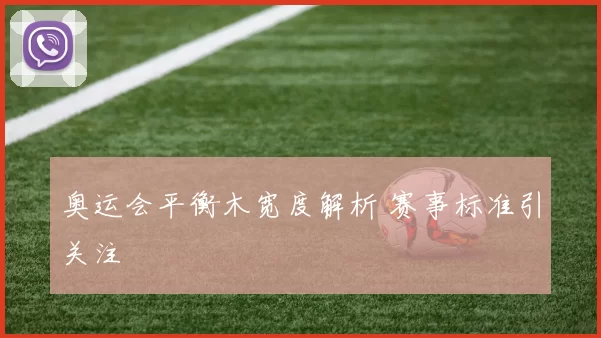 奥运会平衡木宽度解析 赛事标准引关注