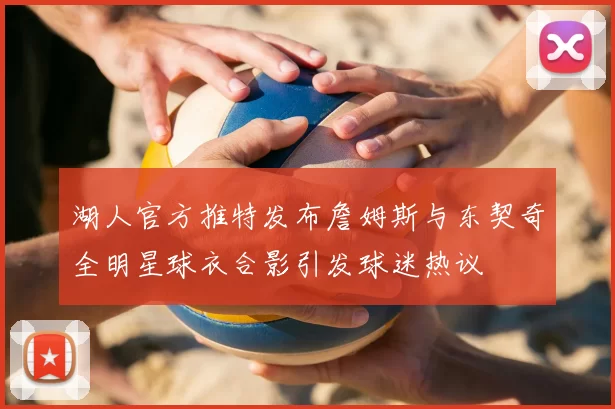 湖人官方推特发布詹姆斯与东契奇全明星球衣合影引发球迷热议