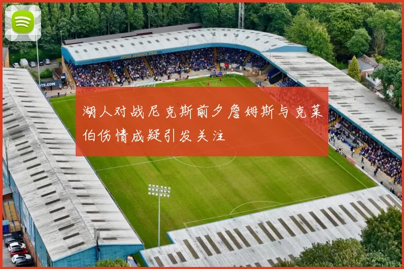 湖人对战尼克斯前夕詹姆斯与克莱伯伤情成疑引发关注