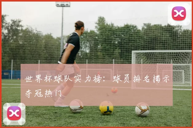 世界杯球队实力榜：球员排名揭示夺冠热门