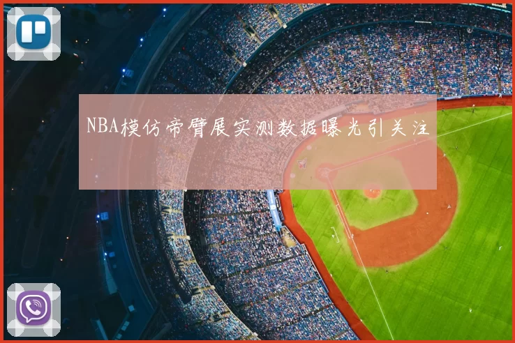 NBA模仿帝臂展实测数据曝光引关注