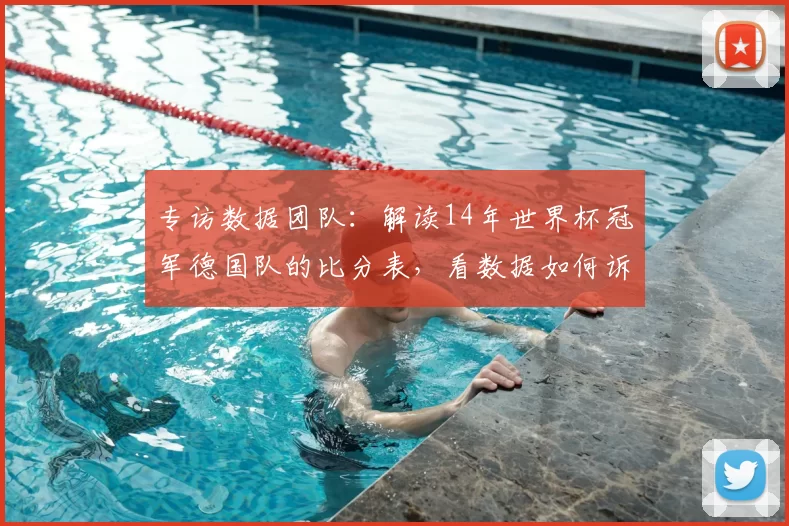 专访数据团队：解读14年世界杯冠军德国队的比分表，看数据如何诉说冠军历程