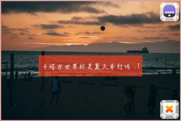 卡塔尔世界杯是夏天举行吗 _1