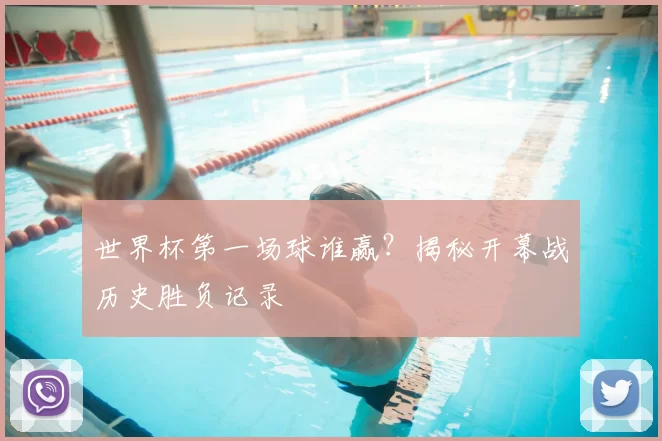 世界杯第一场球谁赢？揭秘开幕战历史胜负记录