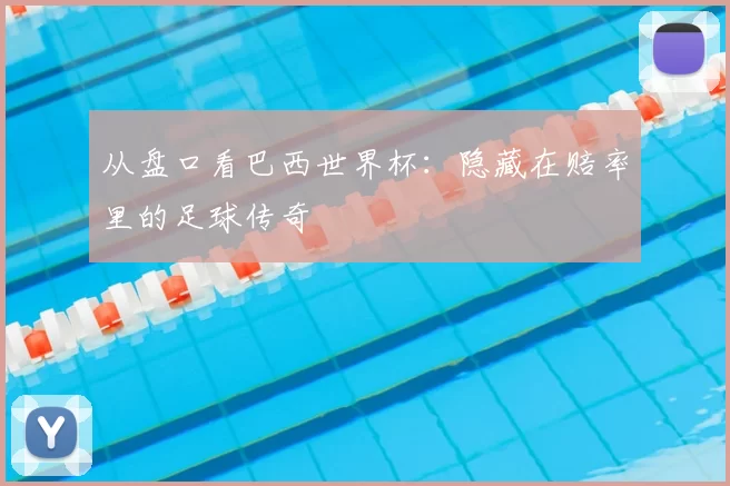 从盘口看巴西世界杯：隐藏在赔率里的足球传奇