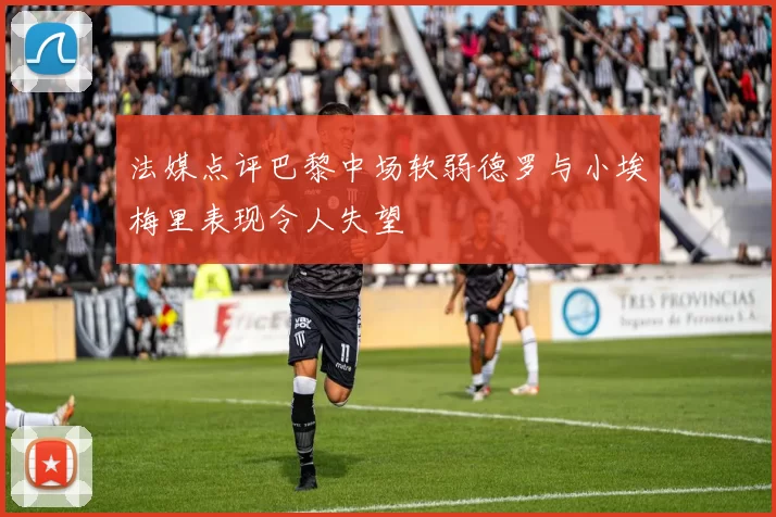 法媒点评巴黎中场软弱德罗与小埃梅里表现令人失望