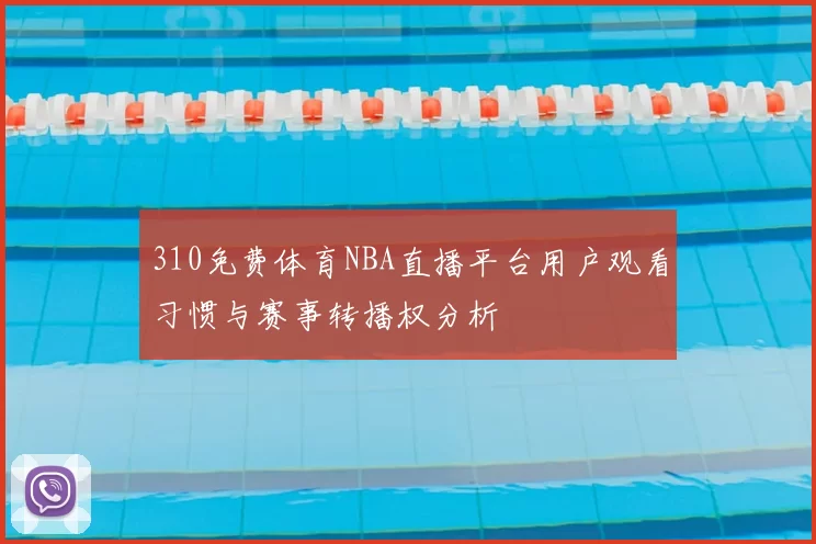 310免费体育NBA直播平台用户观看习惯与赛事转播权分析