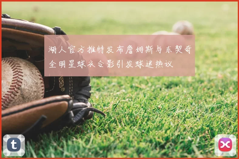 湖人官方推特发布詹姆斯与东契奇全明星球衣合影引发球迷热议