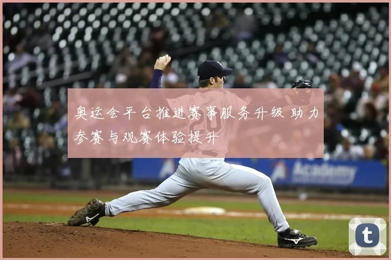 奥运会平台推进赛事服务升级 助力参赛与观赛体验提升