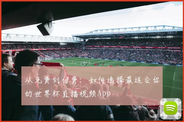 从免费到付费：如何选择最适合你的世界杯直播视频App