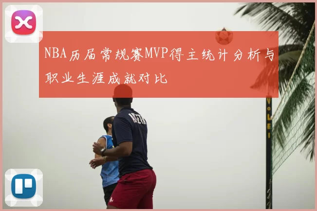 NBA历届常规赛MVP得主统计分析与职业生涯成就对比