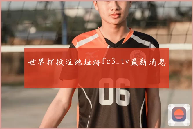 世界杯投注地址柯fc3_tv最新消息