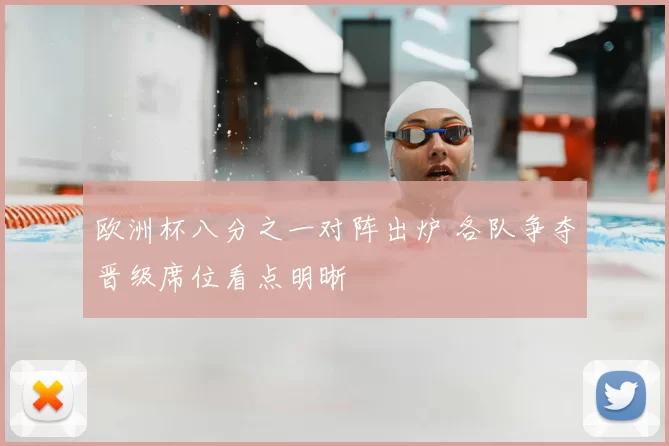 欧洲杯八分之一对阵出炉 各队争夺晋级席位看点明晰