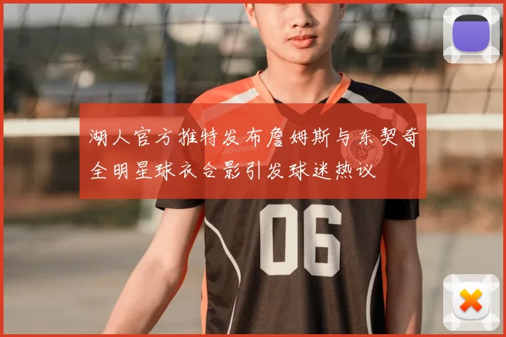 湖人官方推特发布詹姆斯与东契奇全明星球衣合影引发球迷热议