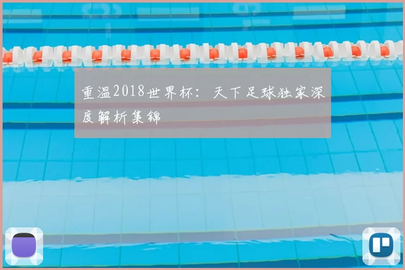 重温2018世界杯：天下足球独家深度解析集锦
