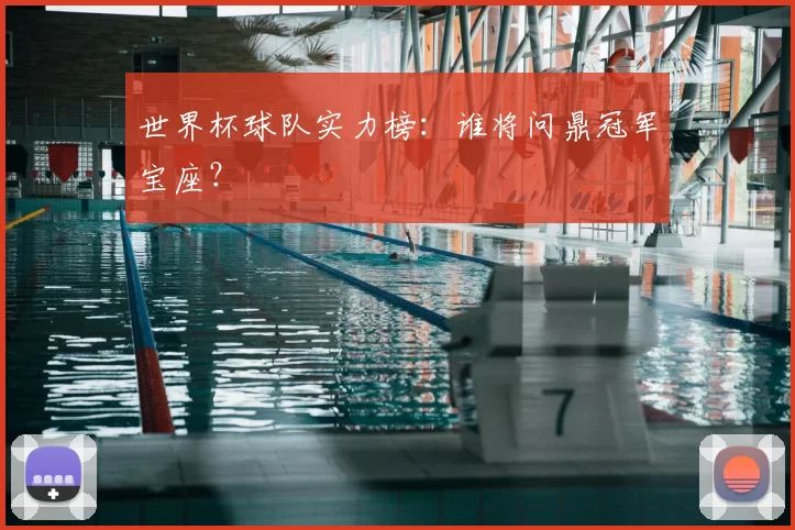 世界杯球队实力榜:谁将问鼎冠军宝座?