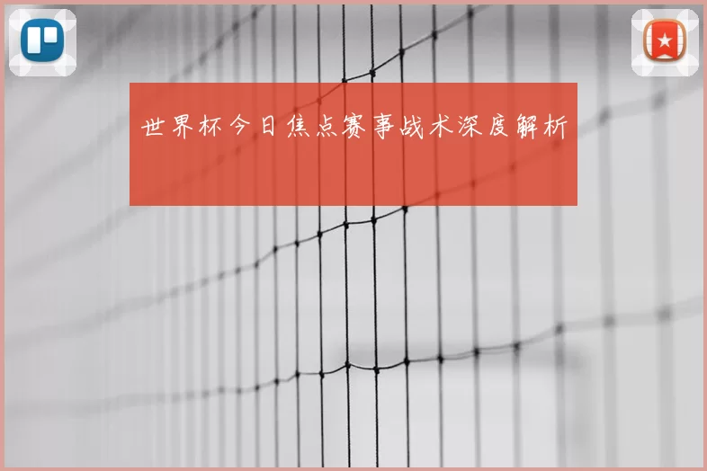 世界杯今日焦点赛事战术深度解析