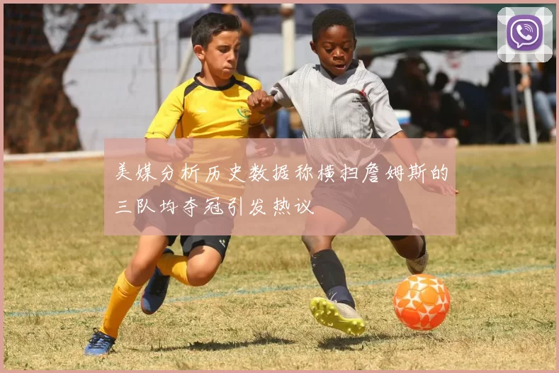 美媒分析历史数据称横扫詹姆斯的三队均夺冠引发热议
