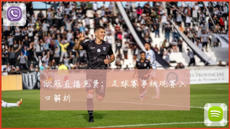 欧冠直播免费:足球赛事线观赛入口解析