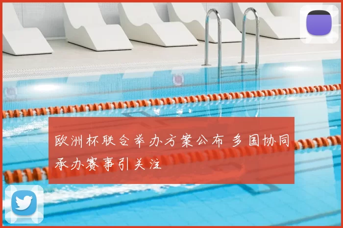 欧洲杯联合举办方案公布 多国协同承办赛事引关注