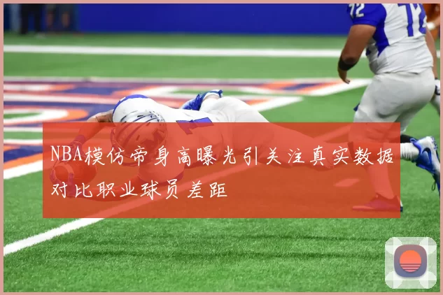 NBA模仿帝身高曝光引关注真实数据对比职业球员差距