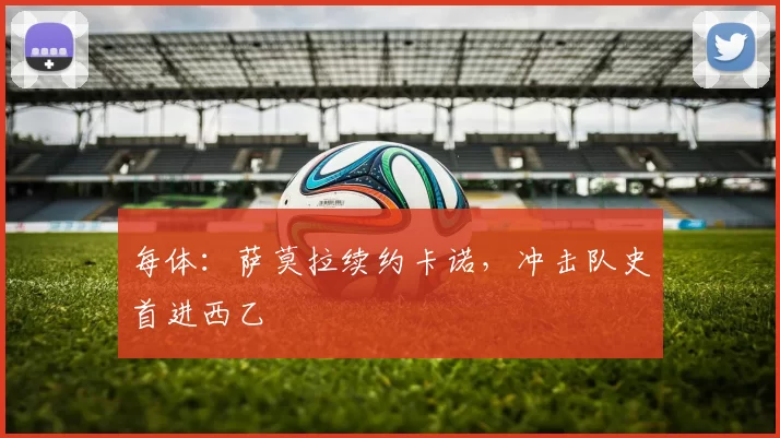 每体：萨莫拉续约卡诺，冲击队史首进西乙