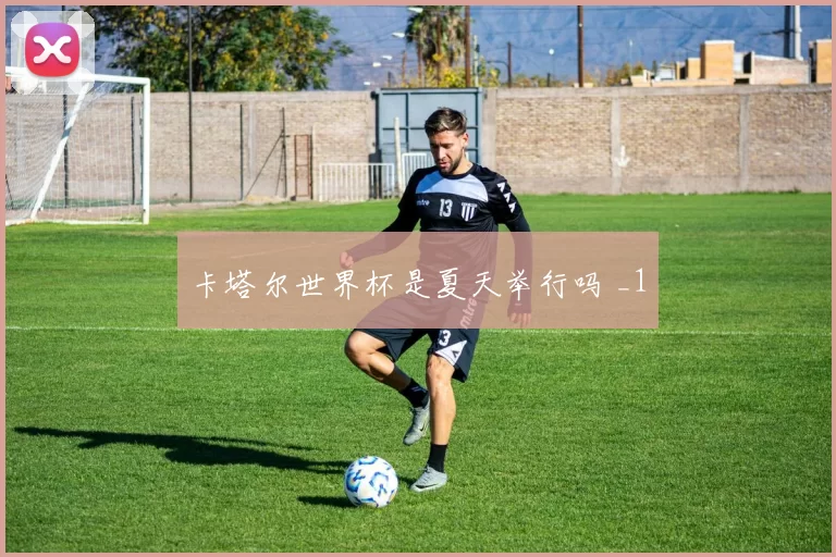 卡塔尔世界杯是夏天举行吗 _1