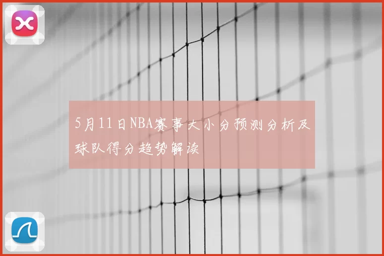 5月11日NBA赛事大小分预测分析及球队得分趋势解读
