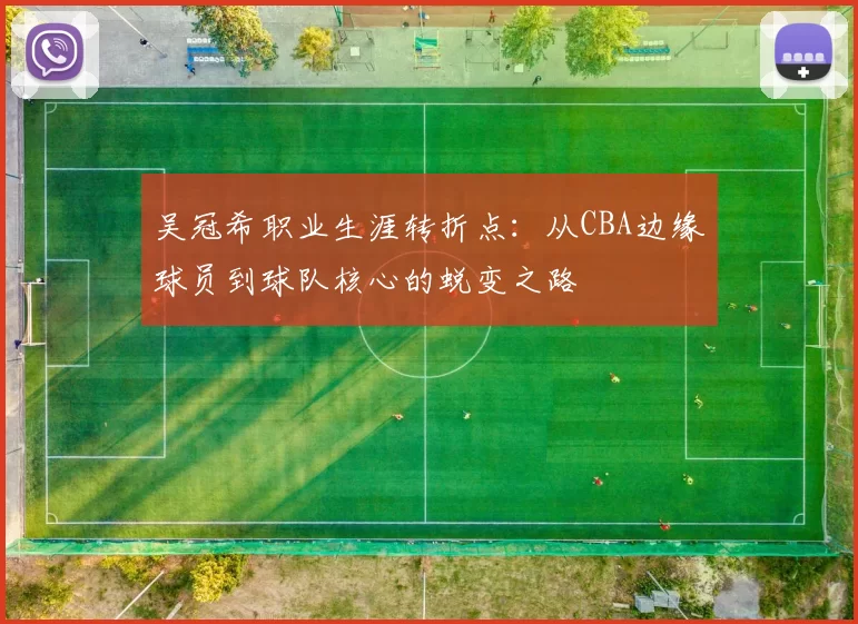 吴冠希职业生涯转折点：从CBA边缘球员到球队核心的蜕变之路
