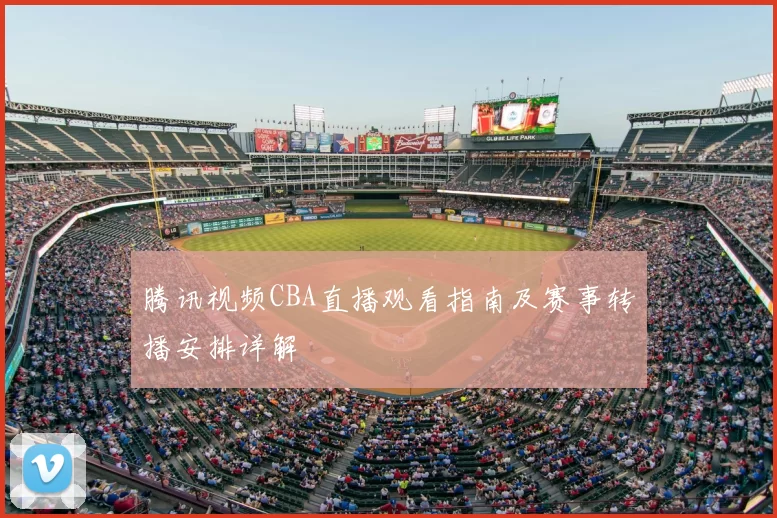 腾讯视频CBA直播观看指南及赛事转播安排详解