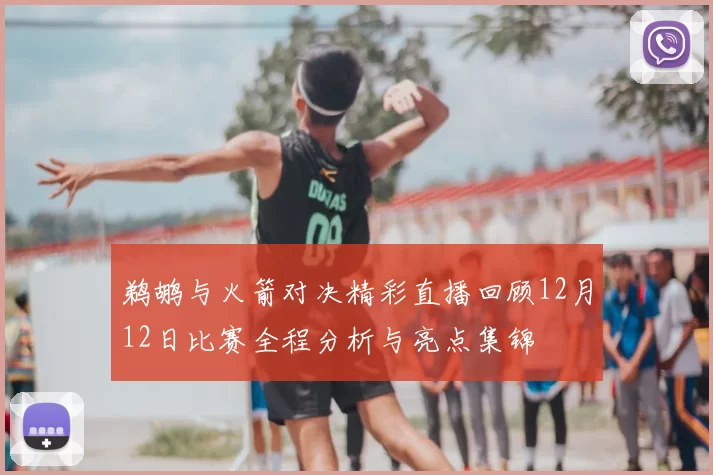 鹈鹕与火箭对决精彩直播回顾12月12日比赛全程分析与亮点集锦