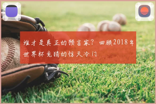 谁才是真正的预言家?回顾2018年世界杯竞猜的惊天冷门