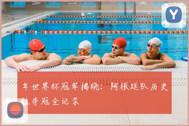 年世界杯冠军揭晓：阿根廷队历史性夺冠全记录