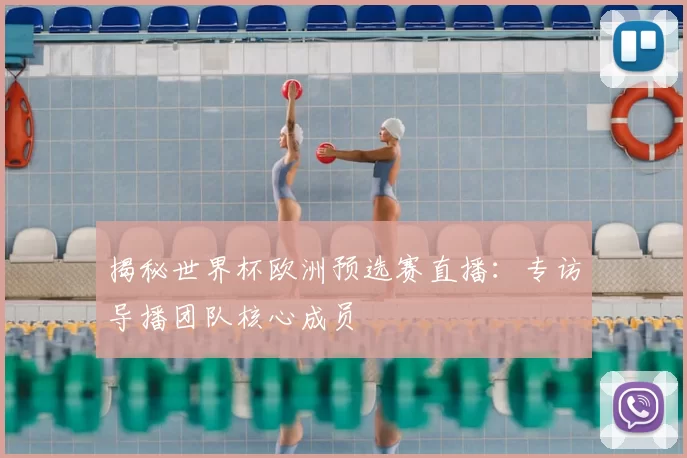揭秘世界杯欧洲预选赛直播：专访导播团队核心成员