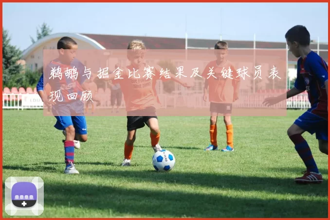 鹈鹕与掘金比赛结果及关键球员表现回顾