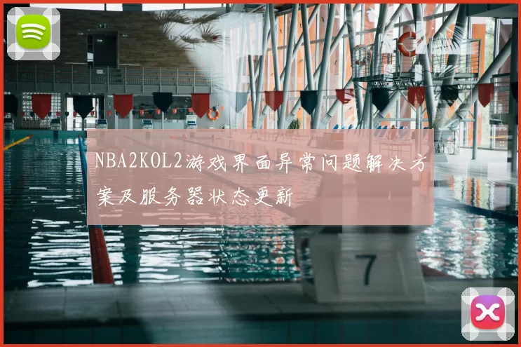 NBA2KOL2游戏界面异常问题解决方案及服务器状态更新
