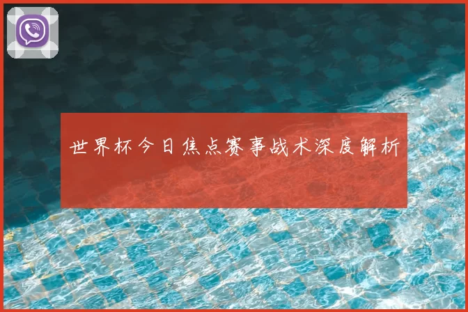 世界杯今日焦点赛事战术深度解析