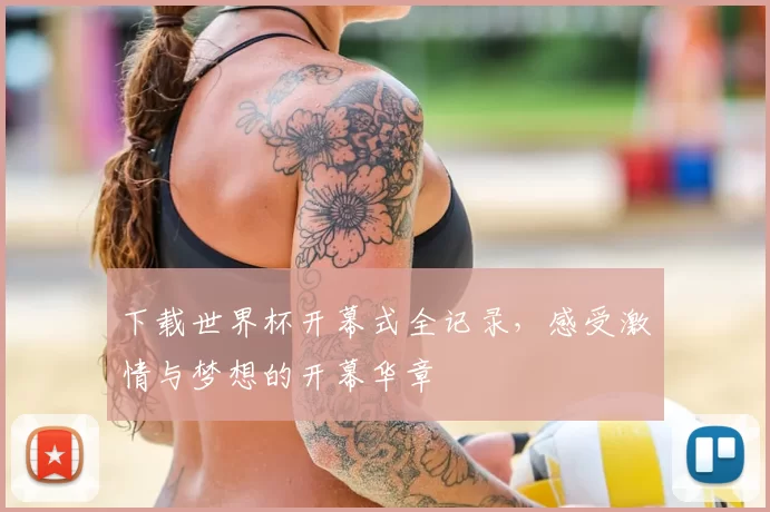 下载世界杯开幕式全记录，感受激情与梦想的开幕华章