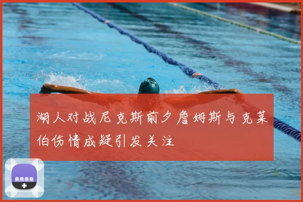 湖人对战尼克斯前夕詹姆斯与克莱伯伤情成疑引发关注
