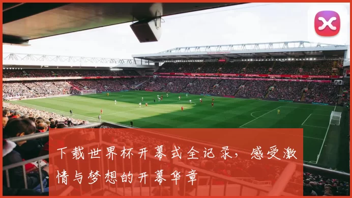 下载世界杯开幕式全记录，感受激情与梦想的开幕华章