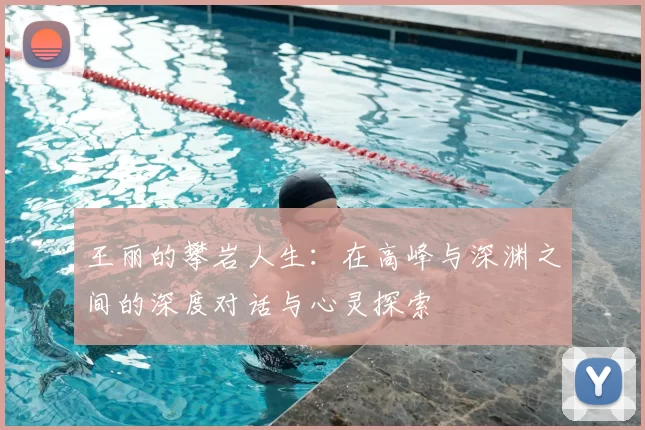 王丽的攀岩人生：在高峰与深渊之间的深度对话与心灵探索