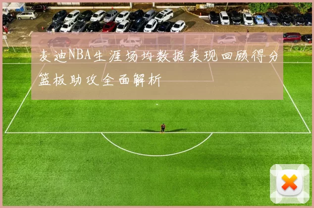 麦迪NBA生涯场均数据表现回顾得分篮板助攻全面解析