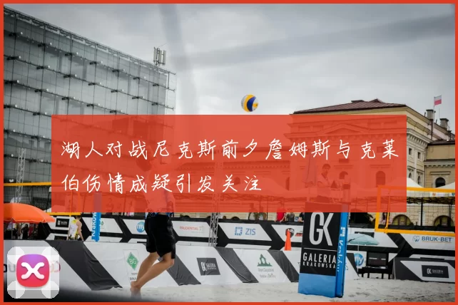 湖人对战尼克斯前夕詹姆斯与克莱伯伤情成疑引发关注